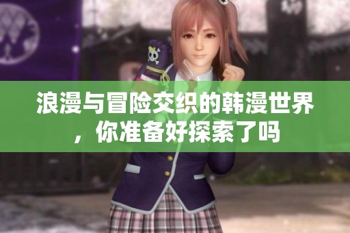 浪漫與冒險(xiǎn)交織的韓漫世界，你準(zhǔn)備好探索了嗎