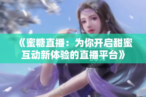 《蜜糖直播：為你開啟甜蜜互動新體驗的直播平臺》