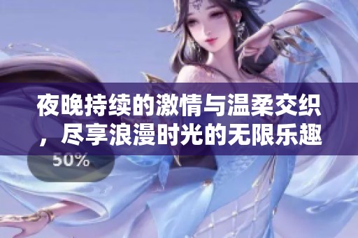 夜晚持續(xù)的激情與溫柔交織，盡享浪漫時光的無限樂趣