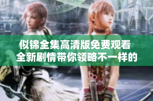 似錦全集高清版免費觀看 全新劇情帶你領略不一樣的精彩世界