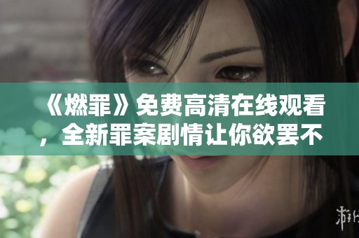 《燃罪》免費高清在線觀看，全新罪案劇情讓你欲罷不能