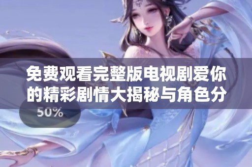 免費觀看完整版電視劇愛你的精彩劇情大揭秘與角色分析