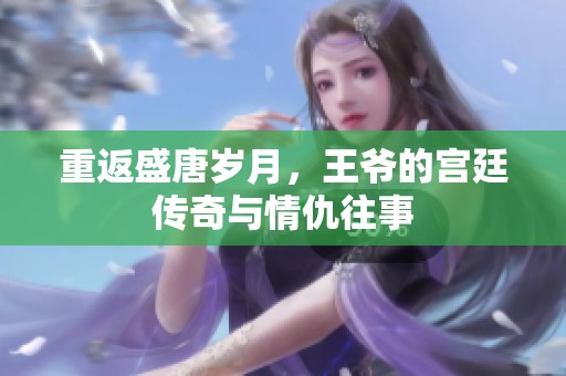 重返盛唐歲月，王爺?shù)膶m廷傳奇與情仇往事