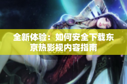 全新體驗：如何安全下載東京熱影視內(nèi)容指南