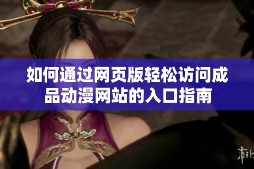 如何通過網(wǎng)頁版輕松訪問成品動漫網(wǎng)站的入口指南