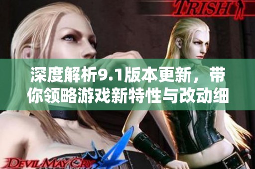 深度解析9.1版本更新，帶你領略游戲新特性與改動細節(jié)