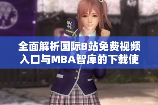 全面解析國際B站免費(fèi)視頻入口與MBA智庫的下載使用指南