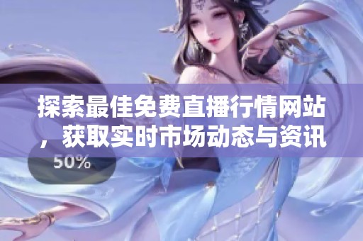 探索最佳免費直播行情網(wǎng)站，獲取實時市場動態(tài)與資訊信息