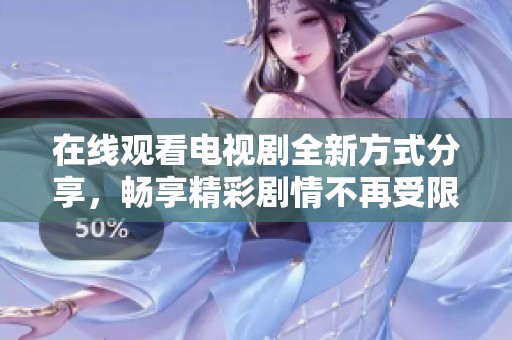在線觀看電視劇全新方式分享，暢享精彩劇情不再受限