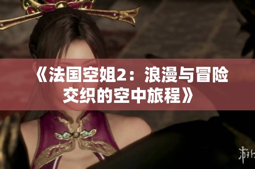 《法國空姐2：浪漫與冒險(xiǎn)交織的空中旅程》