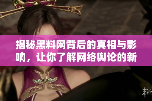 揭秘黑料網(wǎng)背后的真相與影響，讓你了解網(wǎng)絡(luò)輿論的新動(dòng)向