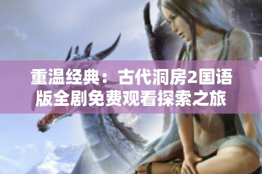 重溫經(jīng)典：古代洞房2國語版全劇免費觀看探索之旅