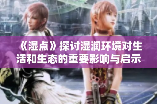 《濕點(diǎn)》探討濕潤環(huán)境對(duì)生活和生態(tài)的重要影響與啟示