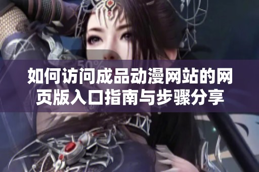 如何訪問成品動(dòng)漫網(wǎng)站的網(wǎng)頁版入口指南與步驟分享