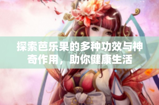 探索芭樂果的多種功效與神奇作用，助你健康生活