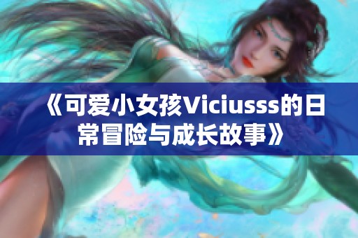 《可愛小女孩Viciusss的日常冒險(xiǎn)與成長(zhǎng)故事》