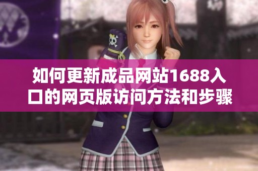 如何更新成品網(wǎng)站1688入口的網(wǎng)頁(yè)版訪問(wèn)方法和步驟解析