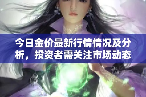 今日金價(jià)最新行情情況及分析，投資者需關(guān)注市場(chǎng)動(dòng)態(tài)