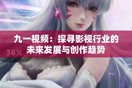 九一視頻：探尋影視行業(yè)的未來發(fā)展與創(chuàng)作趨勢