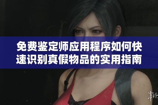 免費鑒定師應用程序如何快速識別真假物品的實用指南