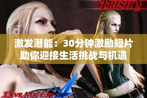 激發(fā)潛能：30分鐘激勵(lì)短片助你迎接生活挑戰(zhàn)與機(jī)遇