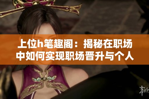 上位h筆趣閣：揭秘在職場中如何實現(xiàn)職場晉升與個人成長