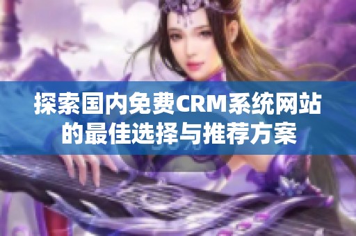 探索國內(nèi)免費CRM系統(tǒng)網(wǎng)站的最佳選擇與推薦方案