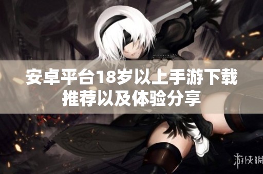 安卓平臺(tái)18歲以上手游下載推薦以及體驗(yàn)分享