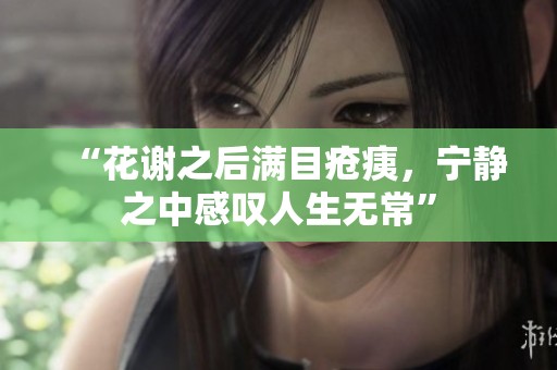 “花謝之后滿目瘡痍，寧靜之中感嘆人生無?！? title=