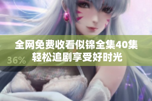 全網(wǎng)免費收看似錦全集40集 輕松追劇享受好時光