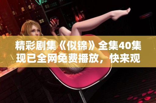 精彩劇集《似錦》全集40集現(xiàn)已全網(wǎng)免費(fèi)播放，快來(lái)觀看吧！