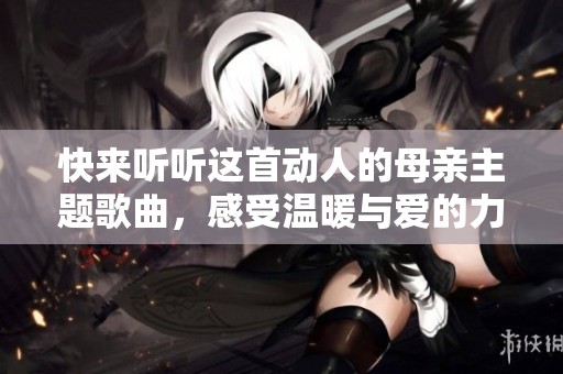 快來聽聽這首動人的母親主題歌曲，感受溫暖與愛的力量