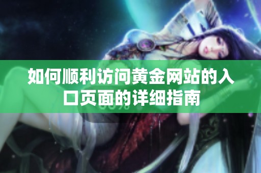 如何順利訪問(wèn)黃金網(wǎng)站的入口頁(yè)面的詳細(xì)指南