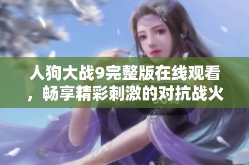 人狗大戰(zhàn)9完整版在線觀看，暢享精彩刺激的對(duì)抗戰(zhàn)火！