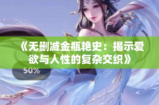 《無刪減金瓶艷史：揭示愛欲與人性的復(fù)雜交織》