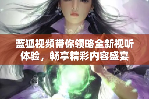 藍(lán)狐視頻帶你領(lǐng)略全新視聽體驗(yàn)，暢享精彩內(nèi)容盛宴