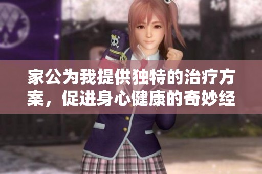 家公為我提供獨(dú)特的治療方案，促進(jìn)身心健康的奇妙經(jīng)歷