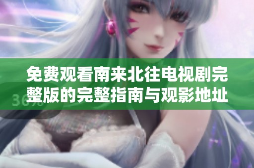 免費(fèi)觀看南來北往電視劇完整版的完整指南與觀影地址分享