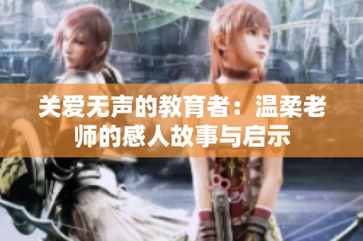 關(guān)愛無聲的教育者：溫柔老師的感人故事與啟示