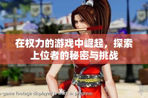 在權(quán)力的游戲中崛起，探索上位者的秘密與挑戰(zhàn)