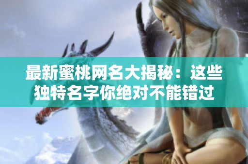 最新蜜桃網(wǎng)名大揭秘：這些獨(dú)特名字你絕對(duì)不能錯(cuò)過