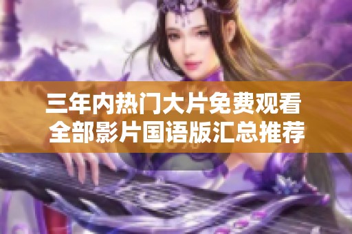 三年內(nèi)熱門大片免費(fèi)觀看 全部影片國語版匯總推薦