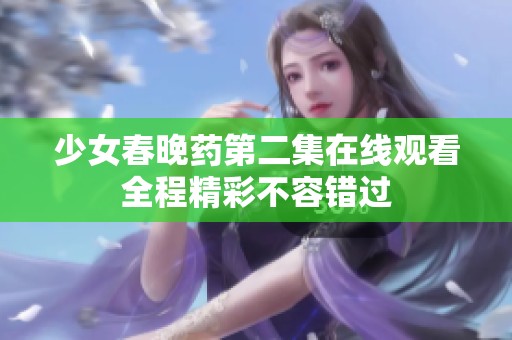 少女春晚藥第二集在線觀看全程精彩不容錯(cuò)過