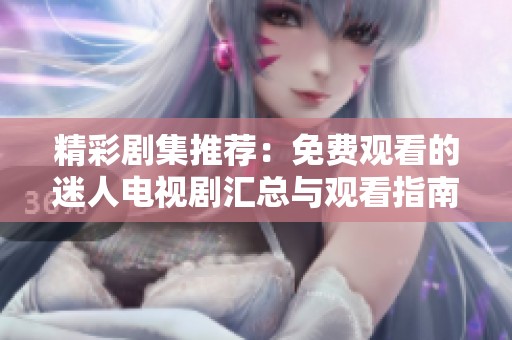 精彩劇集推薦：免費(fèi)觀看的迷人電視劇匯總與觀看指南
