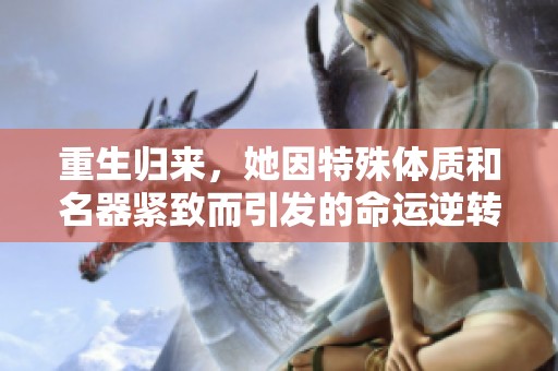 重生歸來，她因特殊體質(zhì)和名器緊致而引發(fā)的命運逆轉(zhuǎn)之路