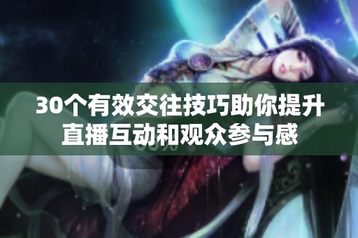 30個(gè)有效交往技巧助你提升直播互動(dòng)和觀眾參與感