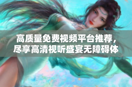 高質(zhì)量免費視頻平臺推薦，盡享高清視聽盛宴無障礙體驗