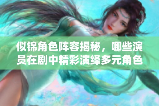 似錦角色陣容揭秘，哪些演員在劇中精彩演繹多元角色呢？
