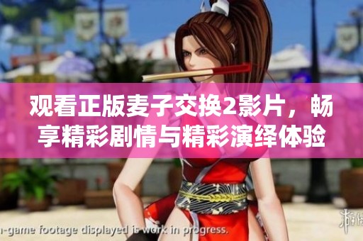 觀看正版麥子交換2影片，暢享精彩劇情與精彩演繹體驗