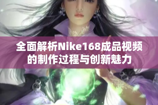 全面解析Nike168成品視頻的制作過(guò)程與創(chuàng)新魅力